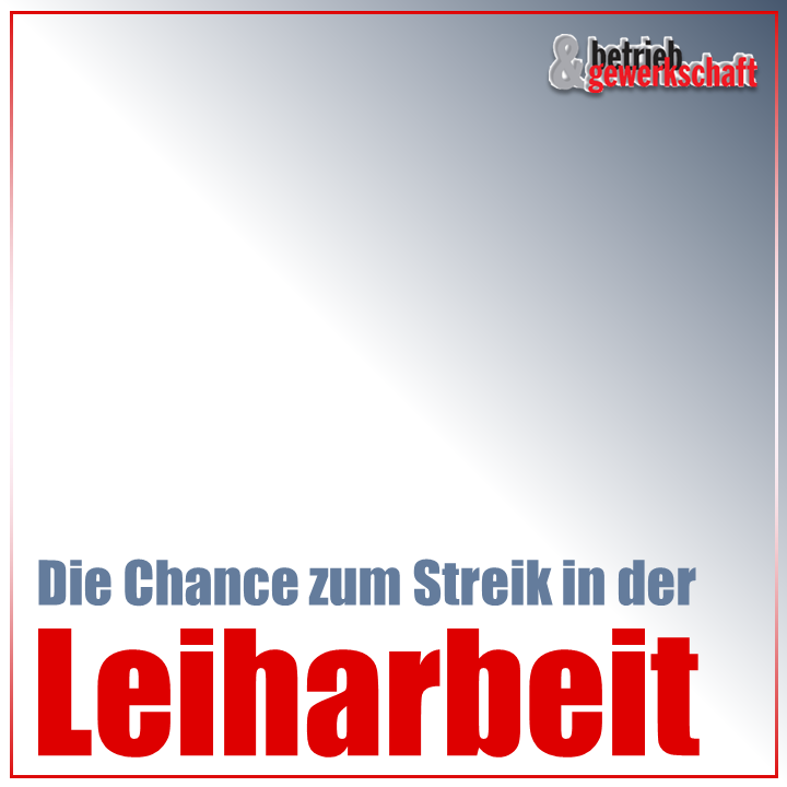 Die Chance zum Streik in der Leiharbeit